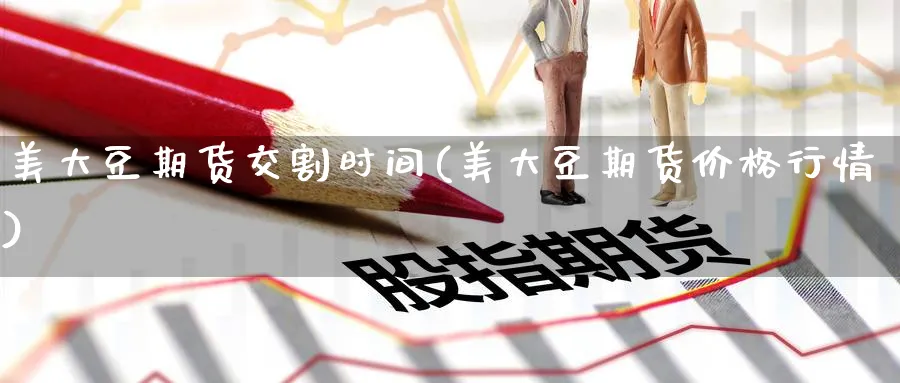 美大豆期货交割时间(美大豆期货价格行情)_https://www.07apk.com_期货行业分析_第1张