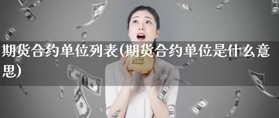 期货合约单位列表(期货合约单位是什么意思)_https://www.07apk.com_股指期货_第1张