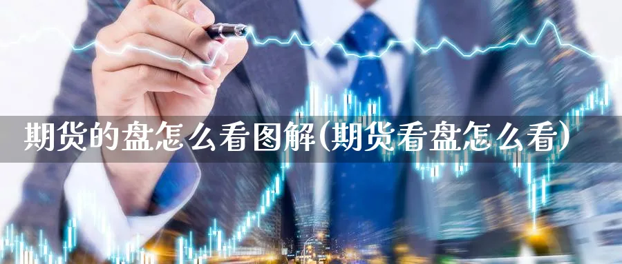 期货的盘怎么看图解(期货看盘怎么看)_https://www.07apk.com_股指期货_第1张