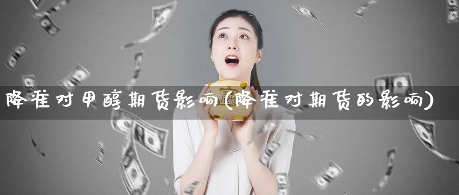 降准对甲醇期货影响(降准对期货的影响)_https://www.07apk.com_原油期货_第1张