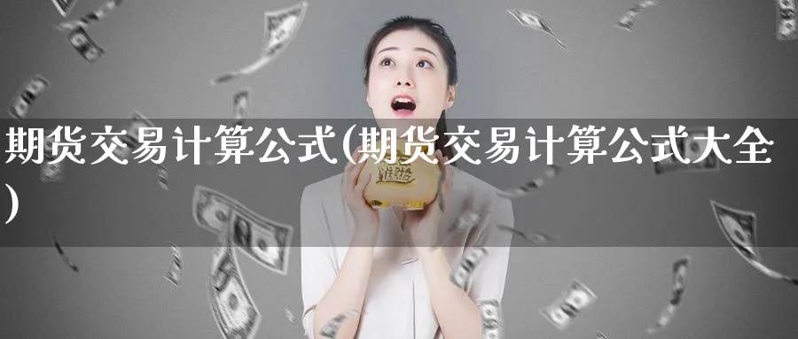 期货交易计算公式(期货交易计算公式大全)_https://www.07apk.com_股指期货_第1张