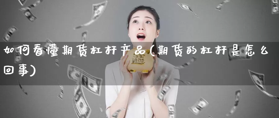 如何看懂期货杠杆产品(期货的杠杆是怎么回事)_https://www.07apk.com_期货行业分析_第1张