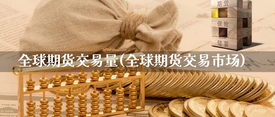 全球期货交易量(全球期货交易市场)_https://www.07apk.com_期货科普_第1张