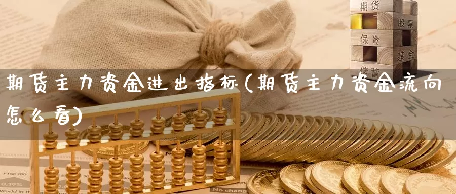 期货主力资金进出指标(期货主力资金流向怎么看)_https://www.07apk.com_期货技术分析_第1张