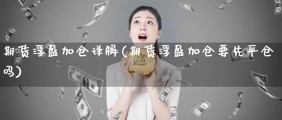 期货浮盈加仓详解(期货浮盈加仓要先平仓吗)_https://www.07apk.com_股指期货_第1张