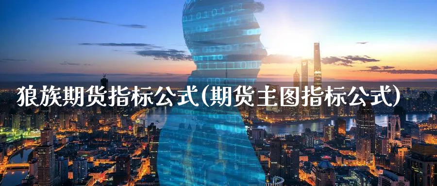 狼族期货指标公式(期货主图指标公式)_https://www.07apk.com_期货科普_第1张