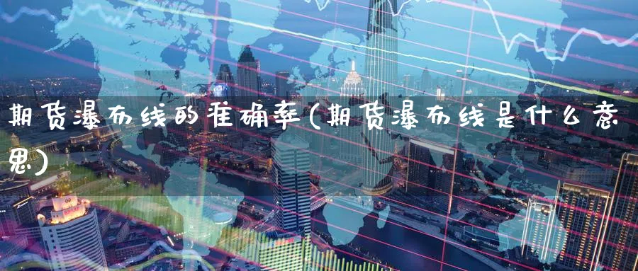 期货瀑布线的准确率(期货瀑布线是什么意思)_https://www.07apk.com_期货技术分析_第1张