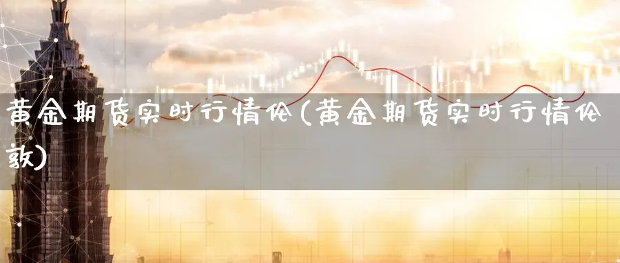 黄金期货实时行情伦(黄金期货实时行情伦敦)_https://www.07apk.com_原油期货_第1张