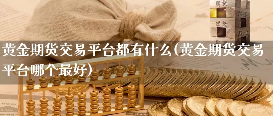 黄金期货交易平台都有什么(黄金期货交易平台哪个最好)_https://www.07apk.com_期货科普_第1张