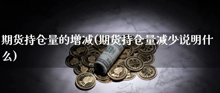 期货持仓量的增减(期货持仓量减少说明什么)_https://www.07apk.com_股指期货_第1张