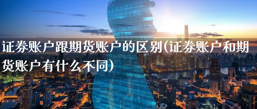 证券账户跟期货账户的区别(证券账户和期货账户有什么不同)_https://www.07apk.com_股指期货_第1张