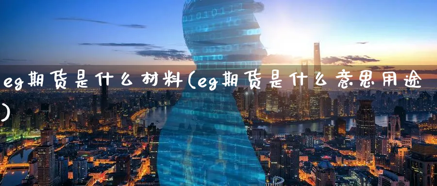 eg期货是什么材料(eg期货是什么意思用途)_https://www.07apk.com_股指期货_第1张