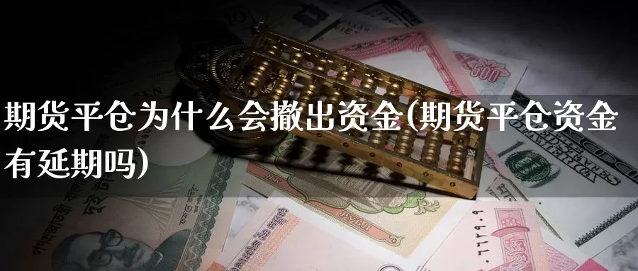 期货平仓为什么会撤出资金(期货平仓资金有延期吗)_https://www.07apk.com_黄金期货直播室_第1张