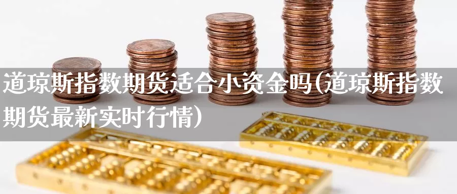 道琼斯指数期货适合小资金吗(道琼斯指数期货最新实时行情)_https://www.07apk.com_股指期货_第1张