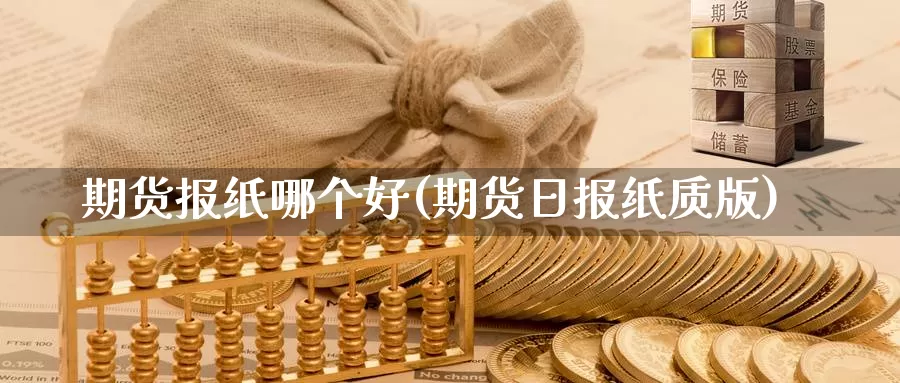 期货报纸哪个好(期货日报纸质版)_https://www.07apk.com_原油期货_第1张