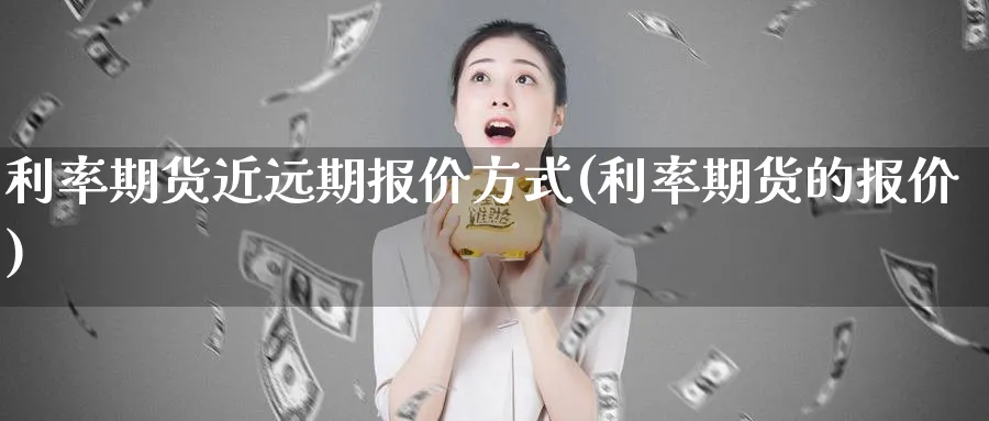 利率期货近远期报价方式(利率期货的报价)_https://www.07apk.com_期货技术分析_第1张