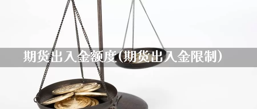 期货出入金额度(期货出入金限制)_https://www.07apk.com_黄金期货直播室_第1张