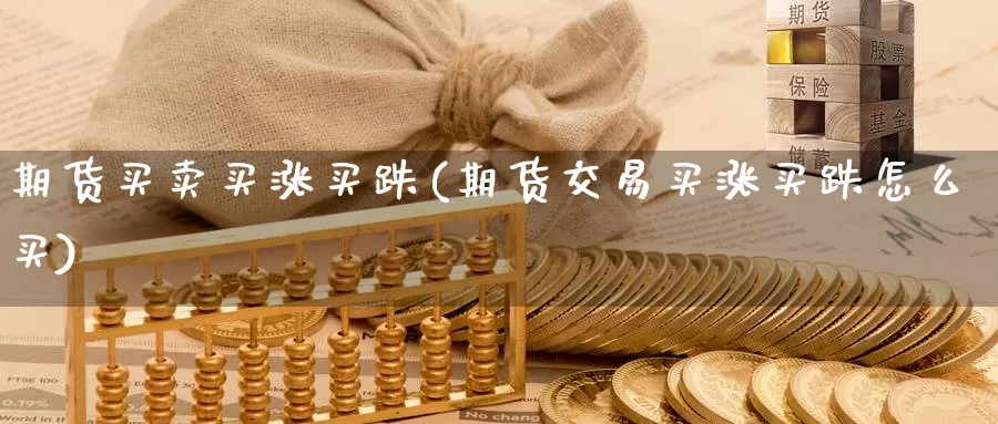 期货买卖买涨买跌(期货交易买涨买跌怎么买)_https://www.07apk.com_原油期货_第1张