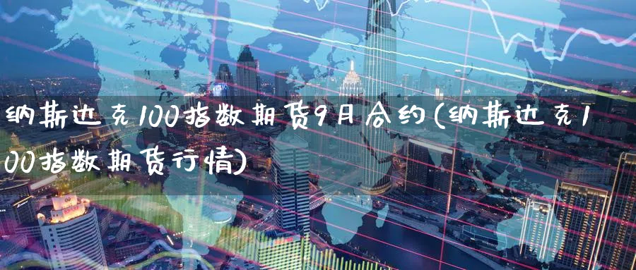 纳斯达克100指数期货9月合约(纳斯达克100指数期货行情)_https://www.07apk.com_黄金期货直播室_第1张