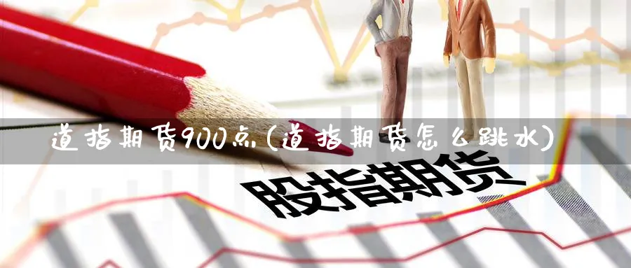 道指期货900点(道指期货怎么跳水)_https://www.07apk.com_原油期货_第1张