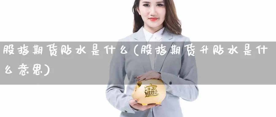 股指期货贴水是什么(股指期货升贴水是什么意思)_https://www.07apk.com_期货技术分析_第1张