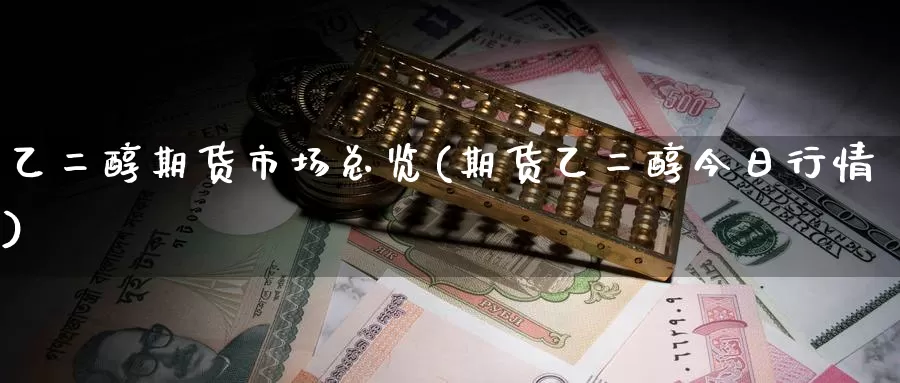 乙二醇期货市场总览(期货乙二醇今日行情)_https://www.07apk.com_期货技术分析_第1张