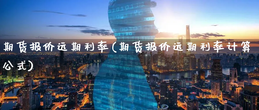 期货报价远期利率(期货报价远期利率计算公式)_https://www.07apk.com_股指期货_第1张