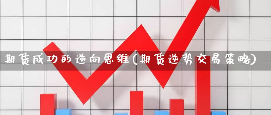 期货成功的逆向思维(期货逆势交易策略)_https://www.07apk.com_股指期货_第1张