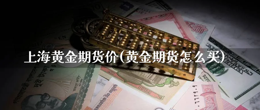 上海黄金期货价(黄金期货怎么买)_https://www.07apk.com_黄金期货直播室_第1张