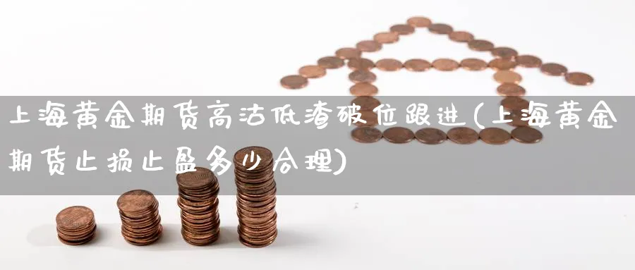 上海黄金期货高沽低渣破位跟进(上海黄金期货止损止盈多少合理)_https://www.07apk.com_原油期货_第1张