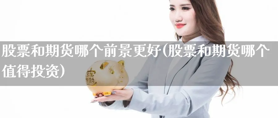 股票和期货哪个前景更好(股票和期货哪个值得投资)_https://www.07apk.com_原油期货_第1张