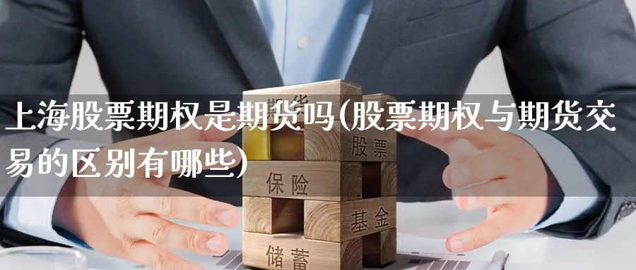 上海股票期权是期货吗(股票期权与期货交易的区别有哪些)_https://www.07apk.com_期货技术分析_第1张