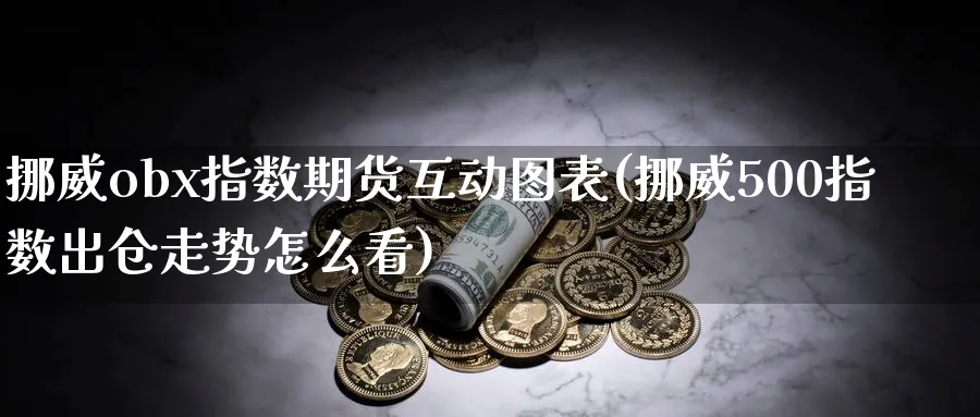 挪威obx指数期货互动图表(挪威500指数出仓走势怎么看)_https://www.07apk.com_农产品期货_第1张