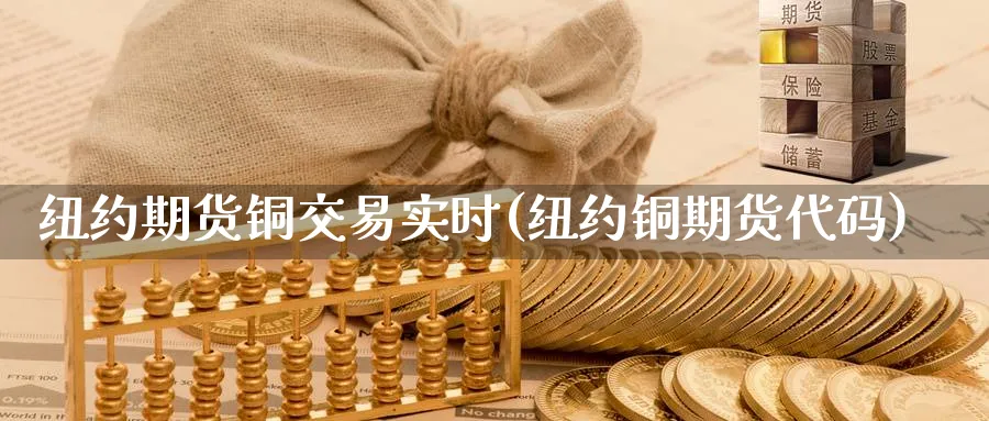 纽约期货铜交易实时(纽约铜期货代码)_https://www.07apk.com_农产品期货_第1张