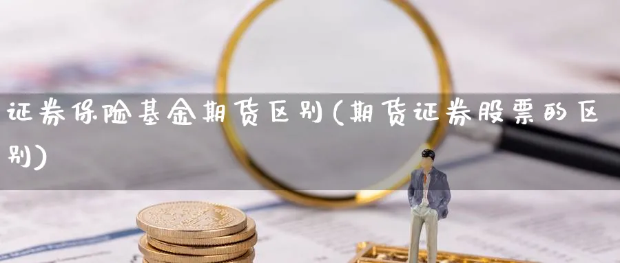 证券保险基金期货区别(期货证券股票的区别)_https://www.07apk.com_黄金期货直播室_第1张