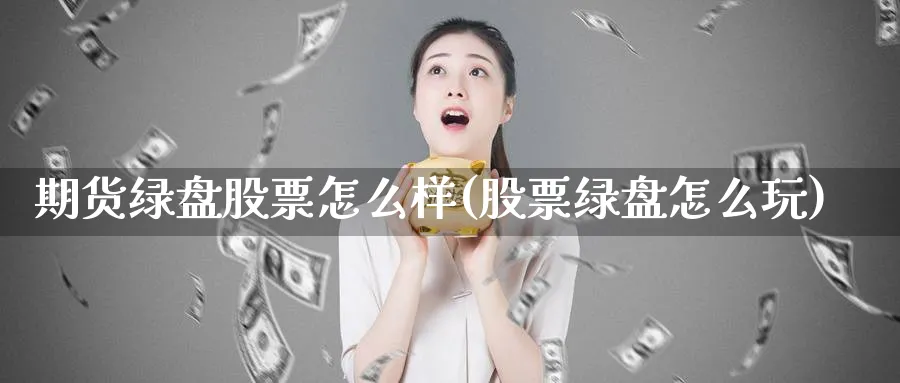 期货绿盘股票怎么样(股票绿盘怎么玩)_https://www.07apk.com_原油期货_第1张