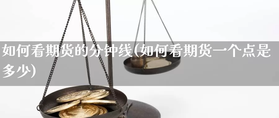 如何看期货的分钟线(如何看期货一个点是多少)_https://www.07apk.com_农产品期货_第1张