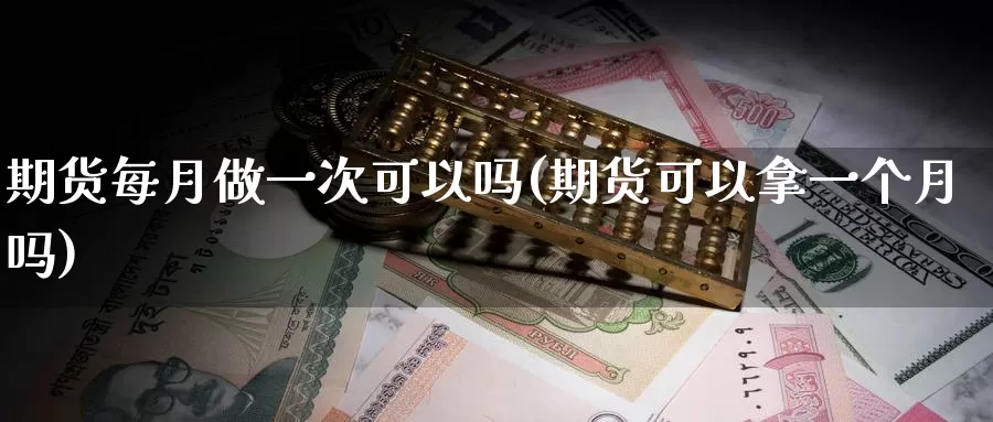 期货每月做一次可以吗(期货可以拿一个月吗)_https://www.07apk.com_农产品期货_第1张