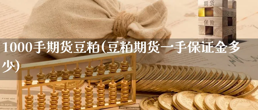 1000手期货豆粕(豆粕期货一手保证金多少)_https://www.07apk.com_期货科普_第1张