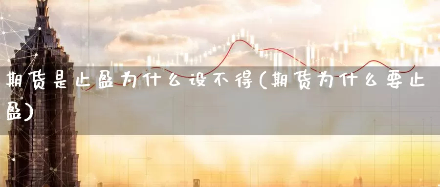 期货是止盈为什么设不得(期货为什么要止盈)_https://www.07apk.com_股指期货_第1张