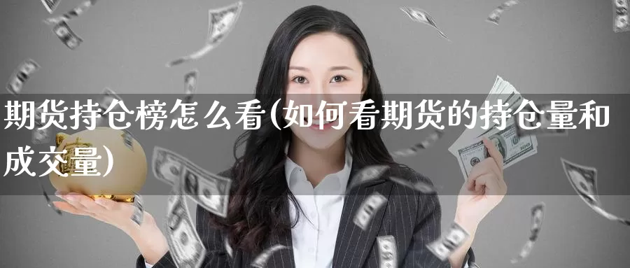 期货持仓榜怎么看(如何看期货的持仓量和成交量)_https://www.07apk.com_股指期货_第1张