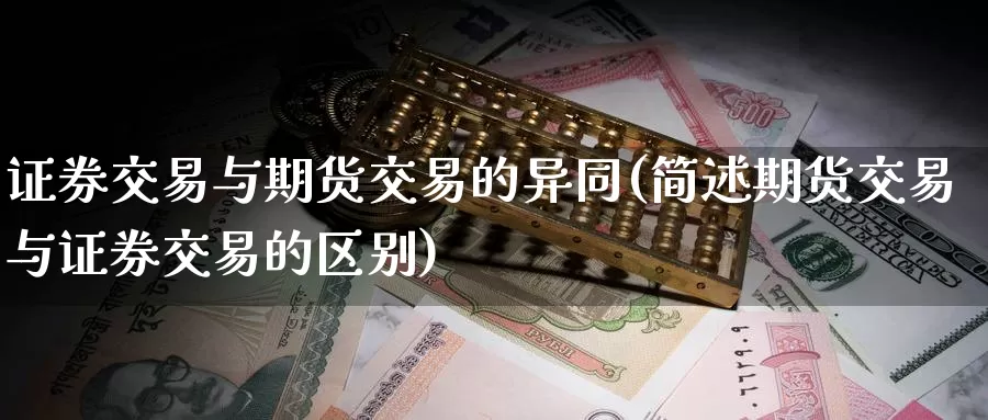 证券交易与期货交易的异同(简述期货交易与证券交易的区别)_https://www.07apk.com_期货科普_第1张