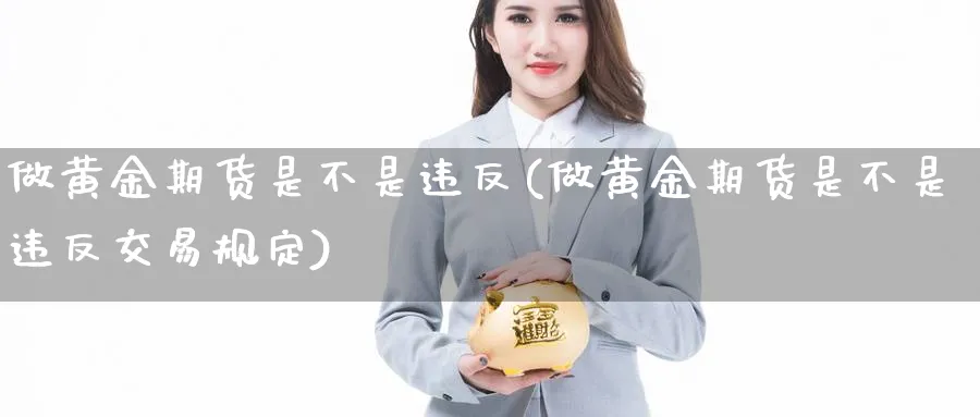 做黄金期货是不是违反(做黄金期货是不是违反交易规定)_https://www.07apk.com_期货技术分析_第1张