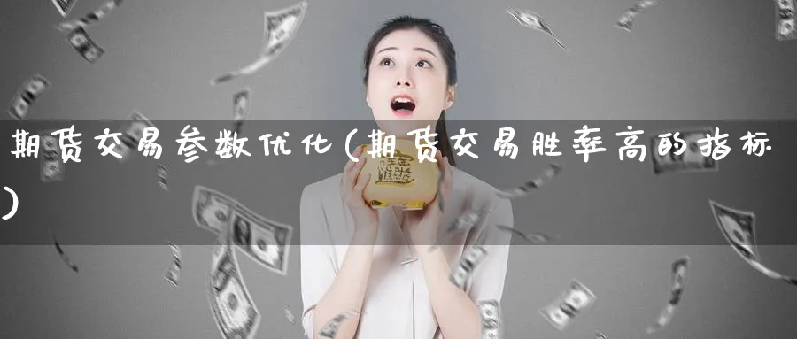 期货交易参数优化(期货交易胜率高的指标)_https://www.07apk.com_黄金期货直播室_第1张