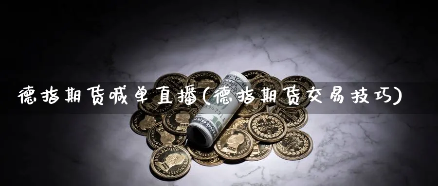 德指期货喊单直播(德指期货交易技巧)_https://www.07apk.com_期货行业分析_第1张