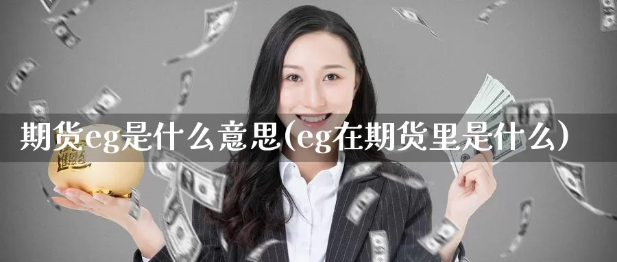 期货eg是什么意思(eg在期货里是什么)_https://www.07apk.com_原油期货_第1张