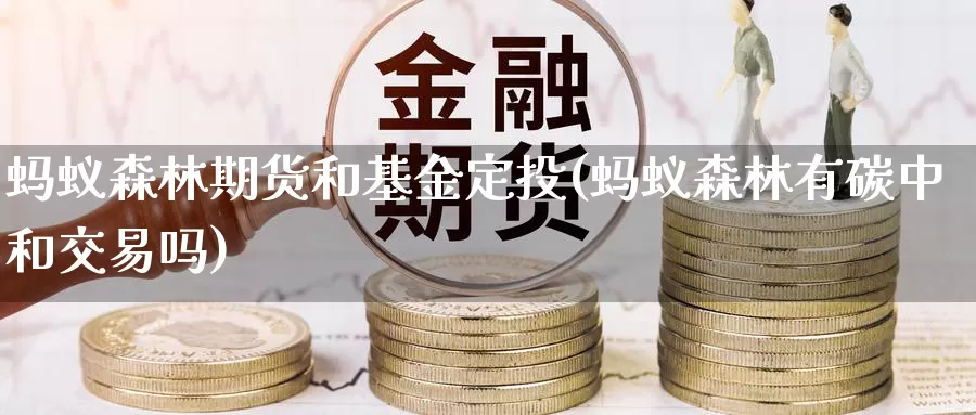 蚂蚁森林期货和基金定投(蚂蚁森林有碳中和交易吗)_https://www.07apk.com_期货科普_第1张