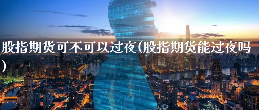 股指期货可不可以过夜(股指期货能过夜吗)_https://www.07apk.com_农产品期货_第1张