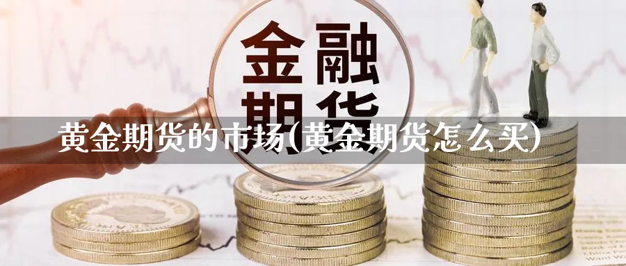 黄金期货的市场(黄金期货怎么买)_https://www.07apk.com_原油期货_第1张