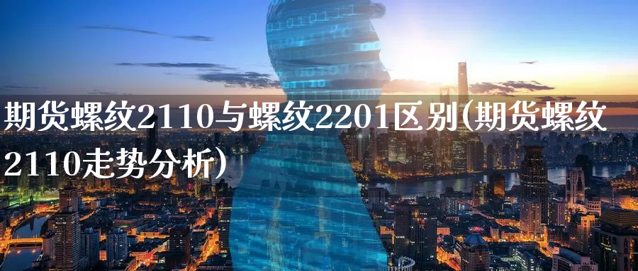 期货螺纹2110与螺纹2201区别(期货螺纹2110走势分析)_https://www.07apk.com_农产品期货_第1张